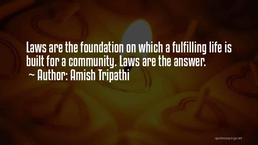 Amish Tripathi Quotes: Laws Are The Foundation On Which A Fulfilling Life Is Built For A Community. Laws Are The Answer.