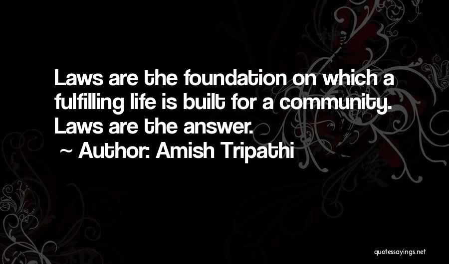 Amish Tripathi Quotes: Laws Are The Foundation On Which A Fulfilling Life Is Built For A Community. Laws Are The Answer.