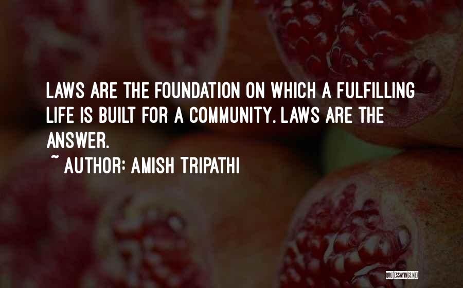 Amish Tripathi Quotes: Laws Are The Foundation On Which A Fulfilling Life Is Built For A Community. Laws Are The Answer.