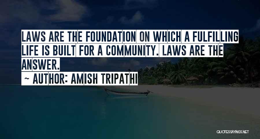Amish Tripathi Quotes: Laws Are The Foundation On Which A Fulfilling Life Is Built For A Community. Laws Are The Answer.