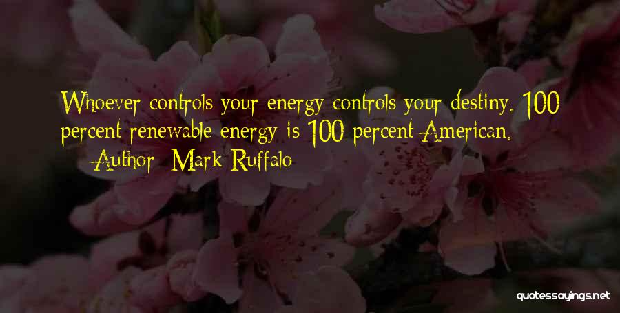 Mark Ruffalo Quotes: Whoever Controls Your Energy Controls Your Destiny. 100 Percent Renewable Energy Is 100 Percent American.