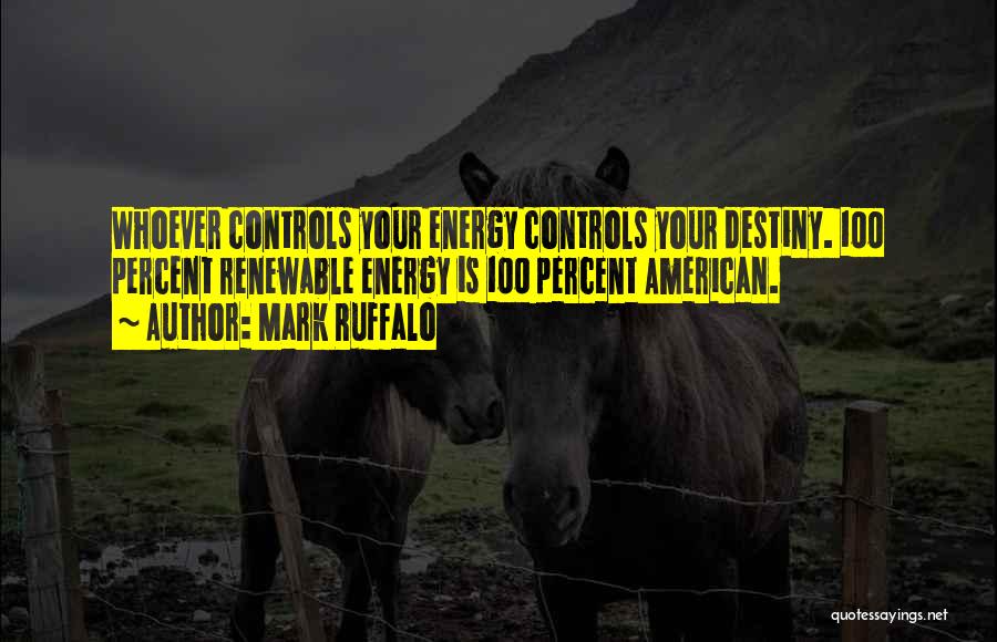 Mark Ruffalo Quotes: Whoever Controls Your Energy Controls Your Destiny. 100 Percent Renewable Energy Is 100 Percent American.
