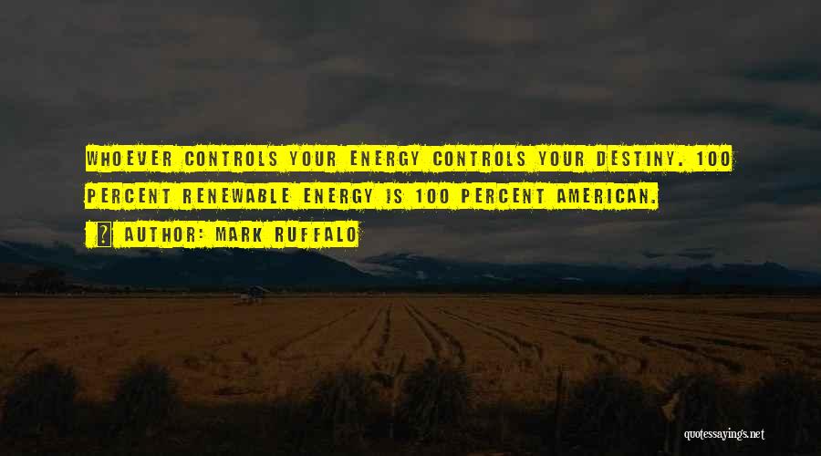 Mark Ruffalo Quotes: Whoever Controls Your Energy Controls Your Destiny. 100 Percent Renewable Energy Is 100 Percent American.