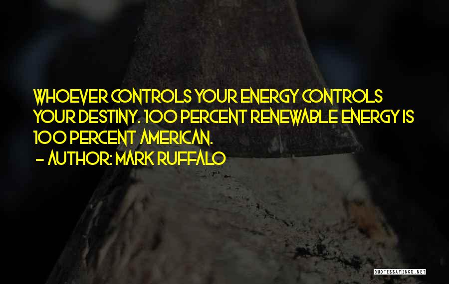 Mark Ruffalo Quotes: Whoever Controls Your Energy Controls Your Destiny. 100 Percent Renewable Energy Is 100 Percent American.