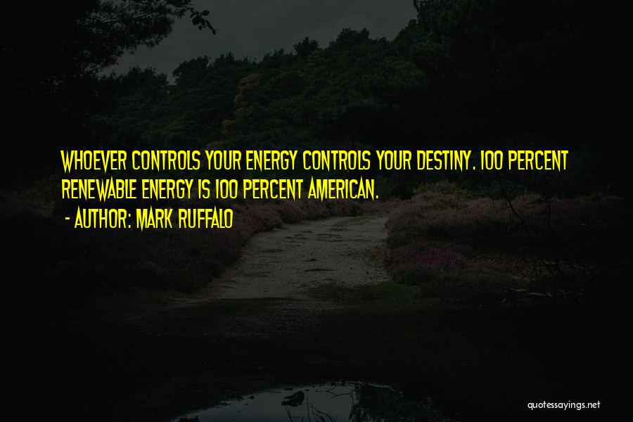 Mark Ruffalo Quotes: Whoever Controls Your Energy Controls Your Destiny. 100 Percent Renewable Energy Is 100 Percent American.