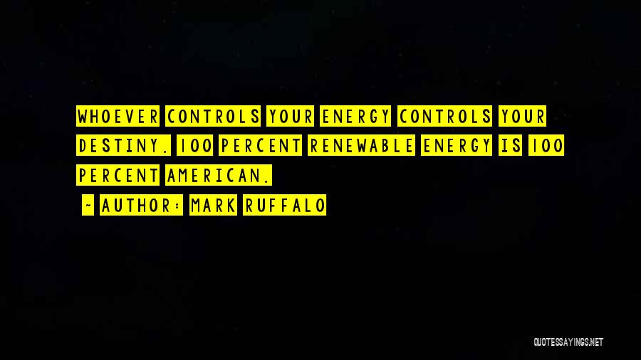 Mark Ruffalo Quotes: Whoever Controls Your Energy Controls Your Destiny. 100 Percent Renewable Energy Is 100 Percent American.