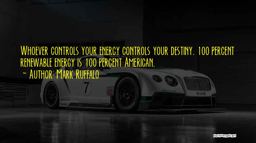 Mark Ruffalo Quotes: Whoever Controls Your Energy Controls Your Destiny. 100 Percent Renewable Energy Is 100 Percent American.