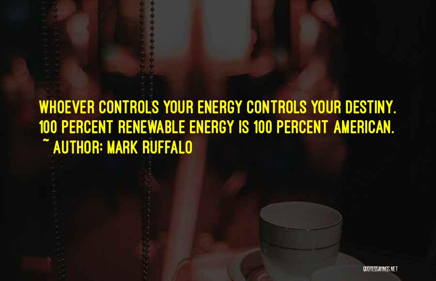 Mark Ruffalo Quotes: Whoever Controls Your Energy Controls Your Destiny. 100 Percent Renewable Energy Is 100 Percent American.