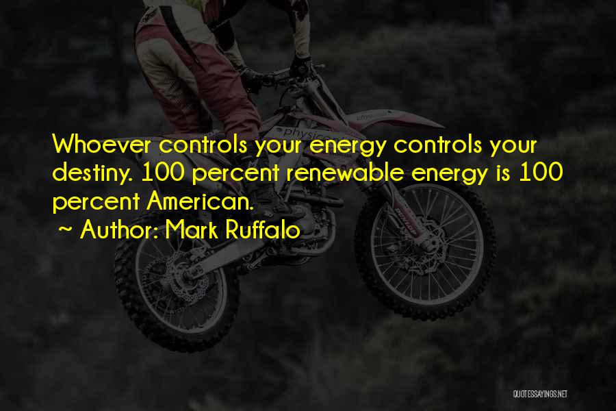 Mark Ruffalo Quotes: Whoever Controls Your Energy Controls Your Destiny. 100 Percent Renewable Energy Is 100 Percent American.