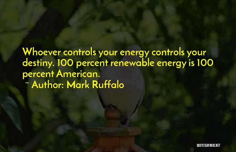 Mark Ruffalo Quotes: Whoever Controls Your Energy Controls Your Destiny. 100 Percent Renewable Energy Is 100 Percent American.