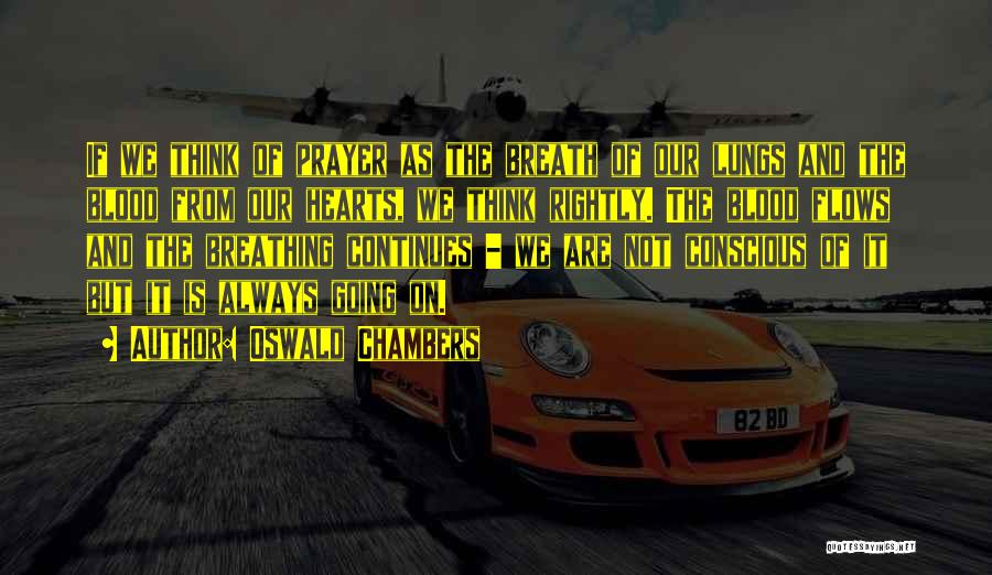 Oswald Chambers Quotes: If We Think Of Prayer As The Breath Of Our Lungs And The Blood From Our Hearts, We Think Rightly.