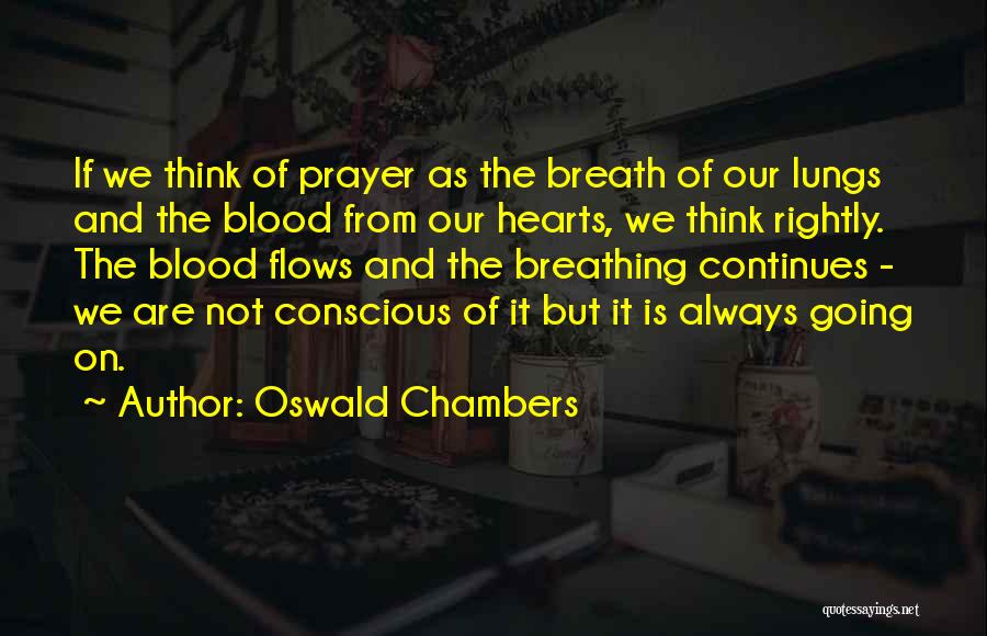 Oswald Chambers Quotes: If We Think Of Prayer As The Breath Of Our Lungs And The Blood From Our Hearts, We Think Rightly.