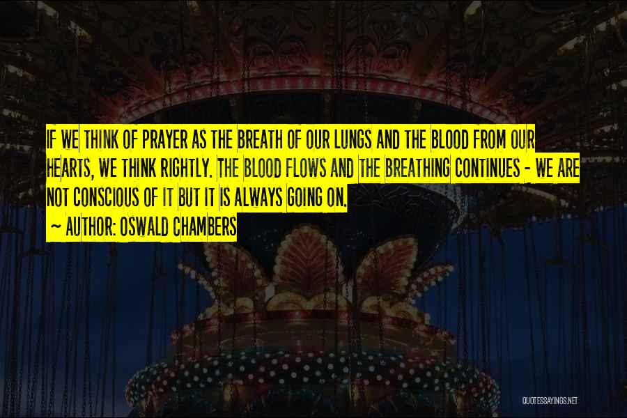 Oswald Chambers Quotes: If We Think Of Prayer As The Breath Of Our Lungs And The Blood From Our Hearts, We Think Rightly.