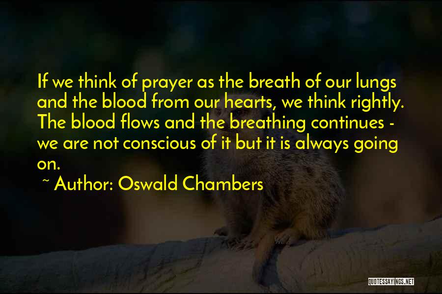 Oswald Chambers Quotes: If We Think Of Prayer As The Breath Of Our Lungs And The Blood From Our Hearts, We Think Rightly.