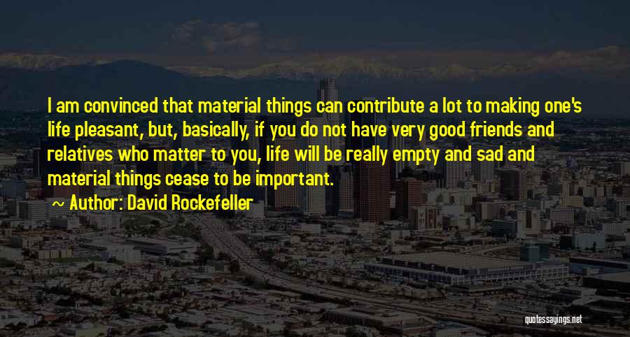 David Rockefeller Quotes: I Am Convinced That Material Things Can Contribute A Lot To Making One's Life Pleasant, But, Basically, If You Do