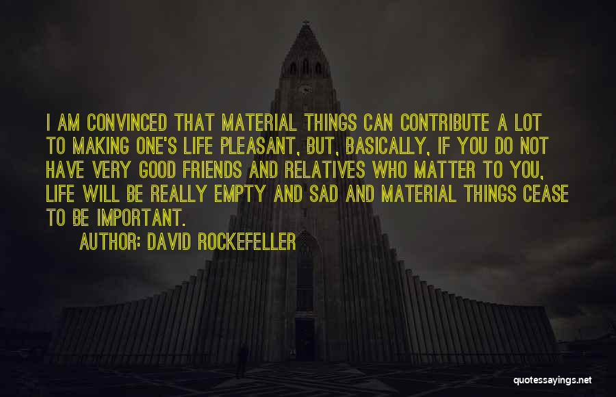 David Rockefeller Quotes: I Am Convinced That Material Things Can Contribute A Lot To Making One's Life Pleasant, But, Basically, If You Do