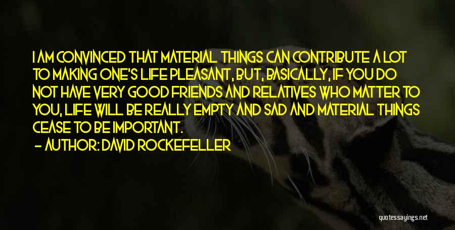 David Rockefeller Quotes: I Am Convinced That Material Things Can Contribute A Lot To Making One's Life Pleasant, But, Basically, If You Do