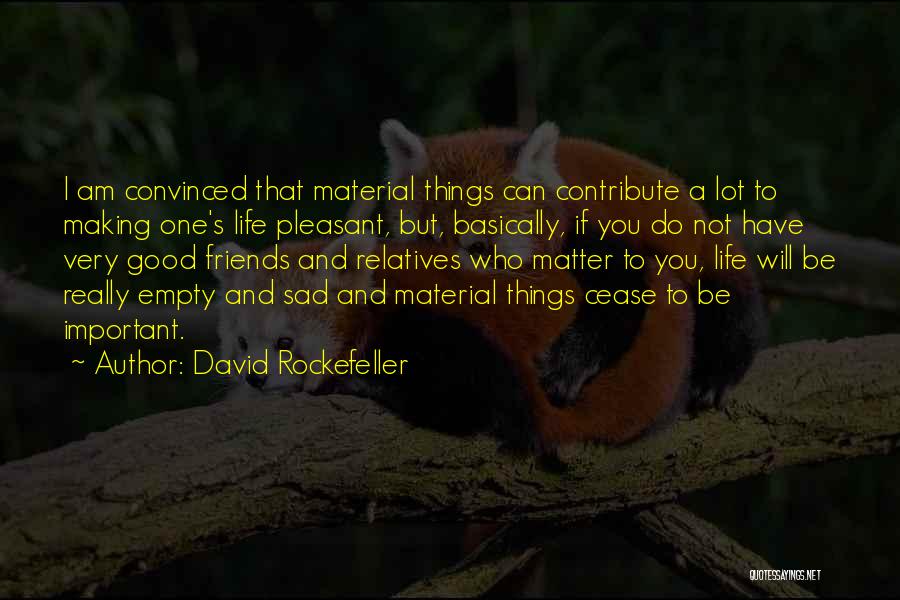 David Rockefeller Quotes: I Am Convinced That Material Things Can Contribute A Lot To Making One's Life Pleasant, But, Basically, If You Do