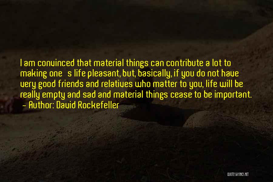 David Rockefeller Quotes: I Am Convinced That Material Things Can Contribute A Lot To Making One's Life Pleasant, But, Basically, If You Do