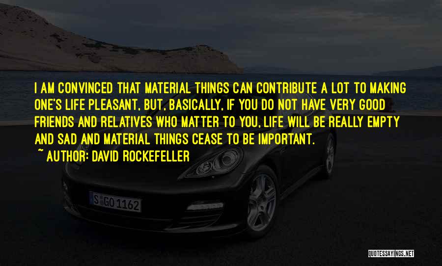 David Rockefeller Quotes: I Am Convinced That Material Things Can Contribute A Lot To Making One's Life Pleasant, But, Basically, If You Do