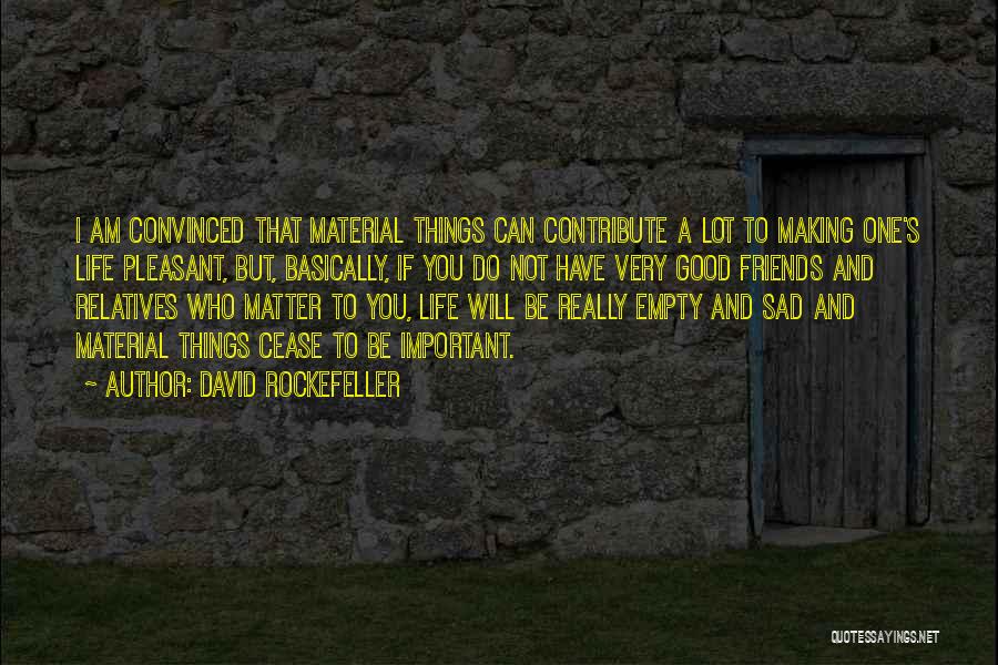 David Rockefeller Quotes: I Am Convinced That Material Things Can Contribute A Lot To Making One's Life Pleasant, But, Basically, If You Do