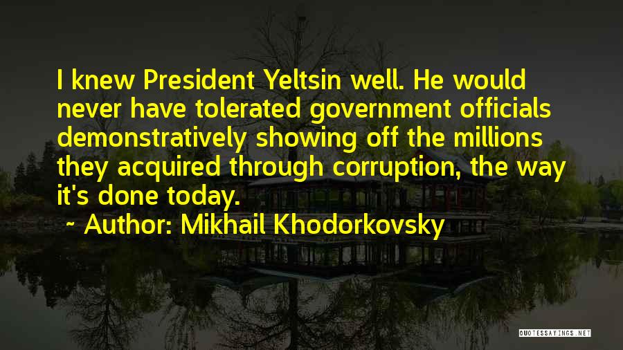 Mikhail Khodorkovsky Quotes: I Knew President Yeltsin Well. He Would Never Have Tolerated Government Officials Demonstratively Showing Off The Millions They Acquired Through