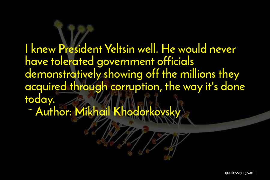 Mikhail Khodorkovsky Quotes: I Knew President Yeltsin Well. He Would Never Have Tolerated Government Officials Demonstratively Showing Off The Millions They Acquired Through