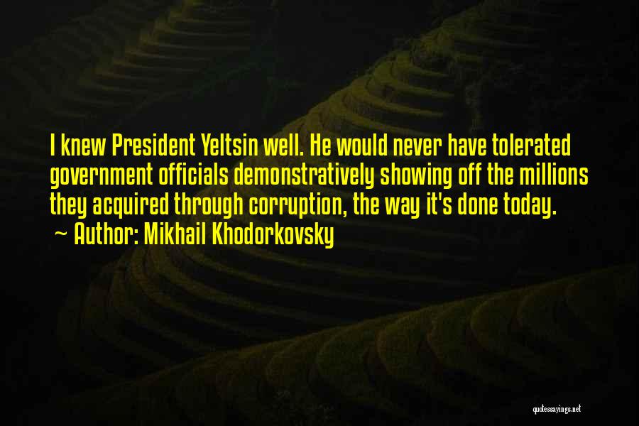 Mikhail Khodorkovsky Quotes: I Knew President Yeltsin Well. He Would Never Have Tolerated Government Officials Demonstratively Showing Off The Millions They Acquired Through