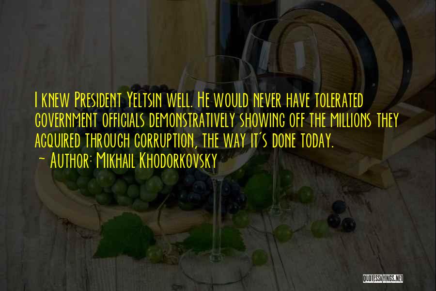 Mikhail Khodorkovsky Quotes: I Knew President Yeltsin Well. He Would Never Have Tolerated Government Officials Demonstratively Showing Off The Millions They Acquired Through