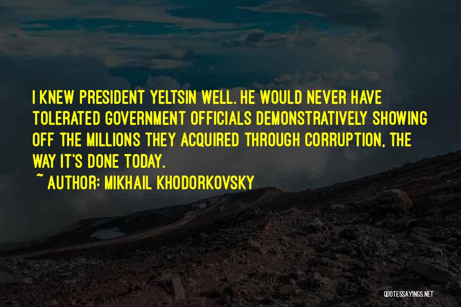 Mikhail Khodorkovsky Quotes: I Knew President Yeltsin Well. He Would Never Have Tolerated Government Officials Demonstratively Showing Off The Millions They Acquired Through