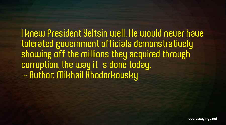Mikhail Khodorkovsky Quotes: I Knew President Yeltsin Well. He Would Never Have Tolerated Government Officials Demonstratively Showing Off The Millions They Acquired Through