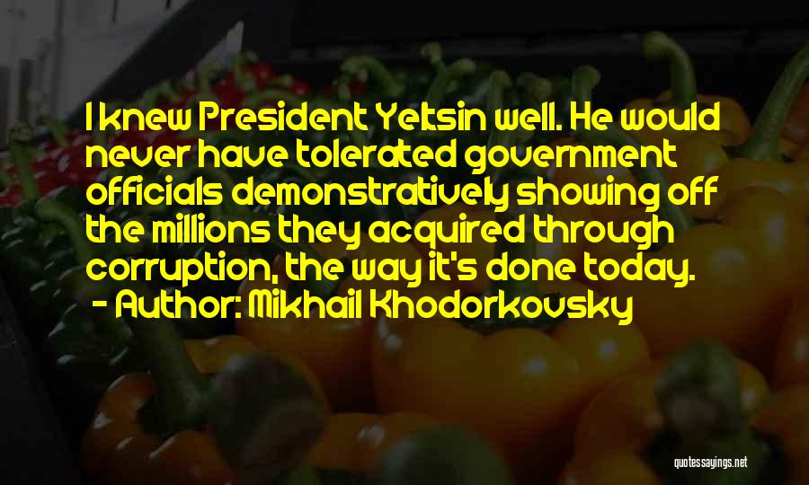 Mikhail Khodorkovsky Quotes: I Knew President Yeltsin Well. He Would Never Have Tolerated Government Officials Demonstratively Showing Off The Millions They Acquired Through