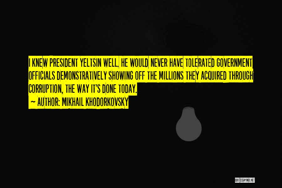 Mikhail Khodorkovsky Quotes: I Knew President Yeltsin Well. He Would Never Have Tolerated Government Officials Demonstratively Showing Off The Millions They Acquired Through