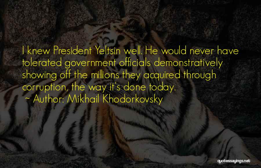 Mikhail Khodorkovsky Quotes: I Knew President Yeltsin Well. He Would Never Have Tolerated Government Officials Demonstratively Showing Off The Millions They Acquired Through