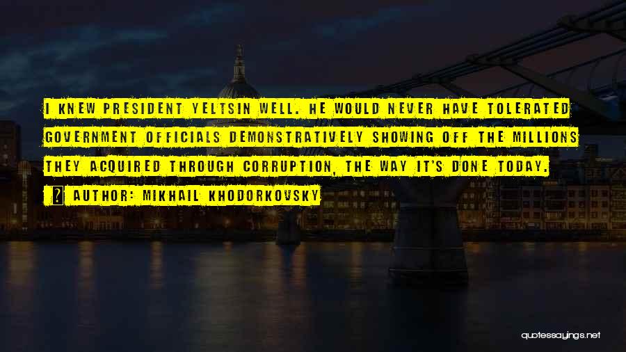 Mikhail Khodorkovsky Quotes: I Knew President Yeltsin Well. He Would Never Have Tolerated Government Officials Demonstratively Showing Off The Millions They Acquired Through