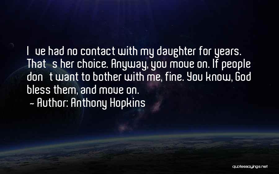 Anthony Hopkins Quotes: I've Had No Contact With My Daughter For Years. That's Her Choice. Anyway, You Move On. If People Don't Want