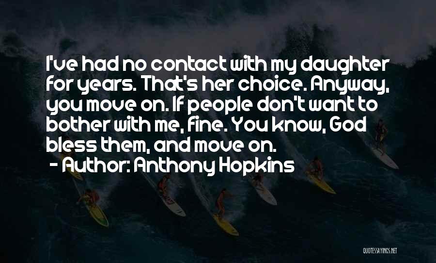 Anthony Hopkins Quotes: I've Had No Contact With My Daughter For Years. That's Her Choice. Anyway, You Move On. If People Don't Want
