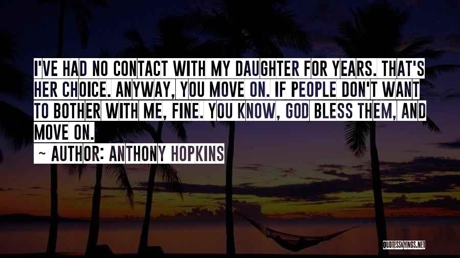 Anthony Hopkins Quotes: I've Had No Contact With My Daughter For Years. That's Her Choice. Anyway, You Move On. If People Don't Want