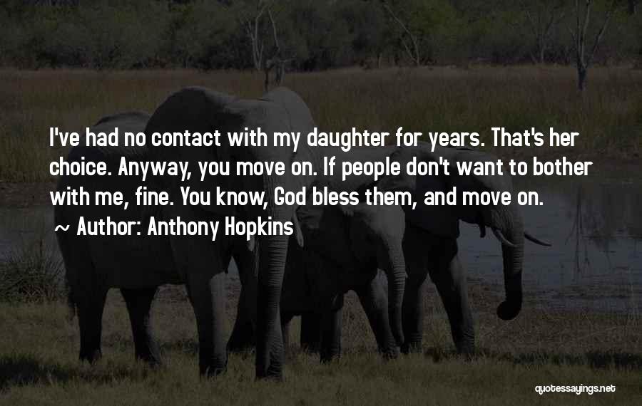 Anthony Hopkins Quotes: I've Had No Contact With My Daughter For Years. That's Her Choice. Anyway, You Move On. If People Don't Want