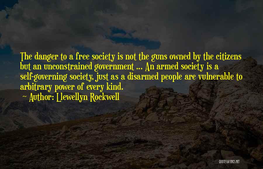 Llewellyn Rockwell Quotes: The Danger To A Free Society Is Not The Guns Owned By The Citizens But An Unconstrained Government ... An