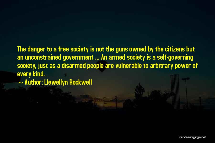 Llewellyn Rockwell Quotes: The Danger To A Free Society Is Not The Guns Owned By The Citizens But An Unconstrained Government ... An