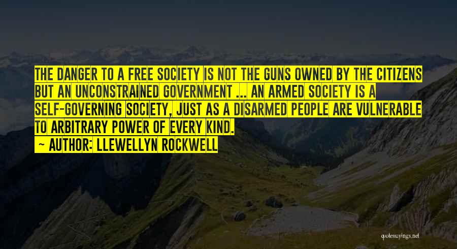 Llewellyn Rockwell Quotes: The Danger To A Free Society Is Not The Guns Owned By The Citizens But An Unconstrained Government ... An
