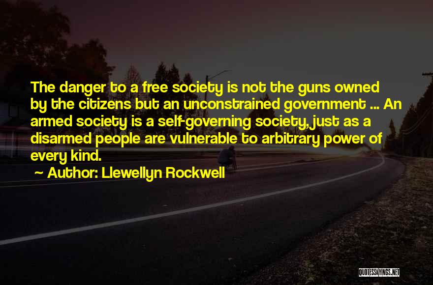 Llewellyn Rockwell Quotes: The Danger To A Free Society Is Not The Guns Owned By The Citizens But An Unconstrained Government ... An