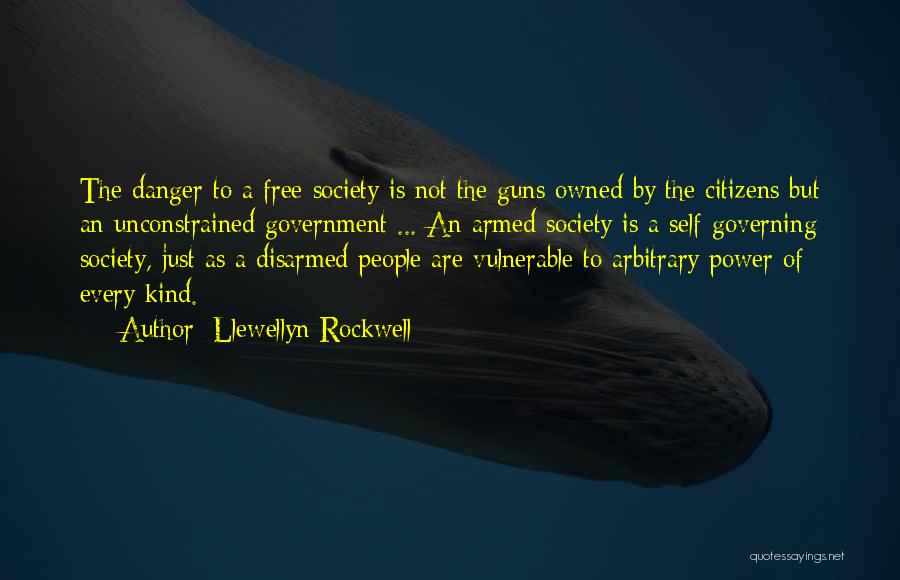Llewellyn Rockwell Quotes: The Danger To A Free Society Is Not The Guns Owned By The Citizens But An Unconstrained Government ... An