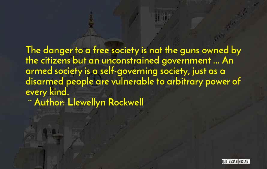 Llewellyn Rockwell Quotes: The Danger To A Free Society Is Not The Guns Owned By The Citizens But An Unconstrained Government ... An