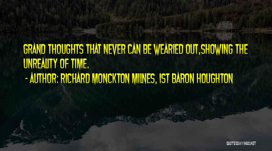 Richard Monckton Milnes, 1st Baron Houghton Quotes: Grand Thoughts That Never Can Be Wearied Out,showing The Unreality Of Time.