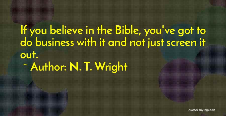 N. T. Wright Quotes: If You Believe In The Bible, You've Got To Do Business With It And Not Just Screen It Out.