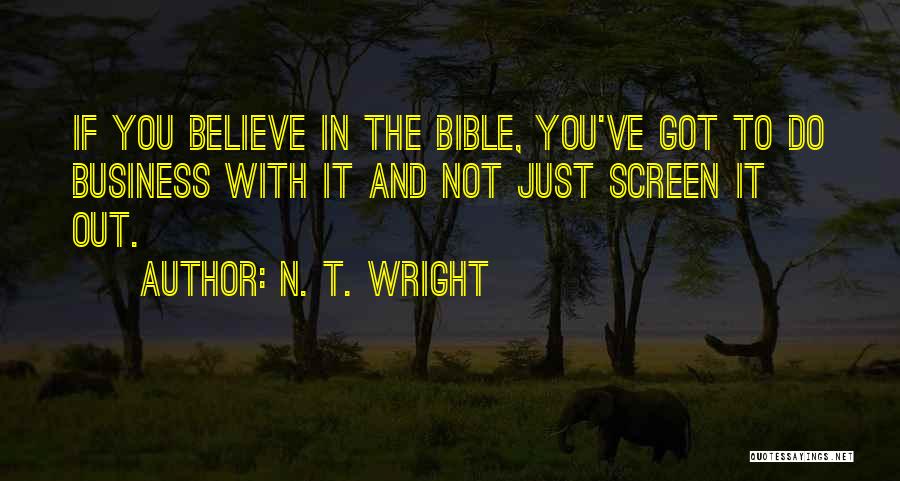 N. T. Wright Quotes: If You Believe In The Bible, You've Got To Do Business With It And Not Just Screen It Out.