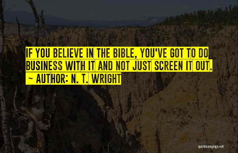 N. T. Wright Quotes: If You Believe In The Bible, You've Got To Do Business With It And Not Just Screen It Out.