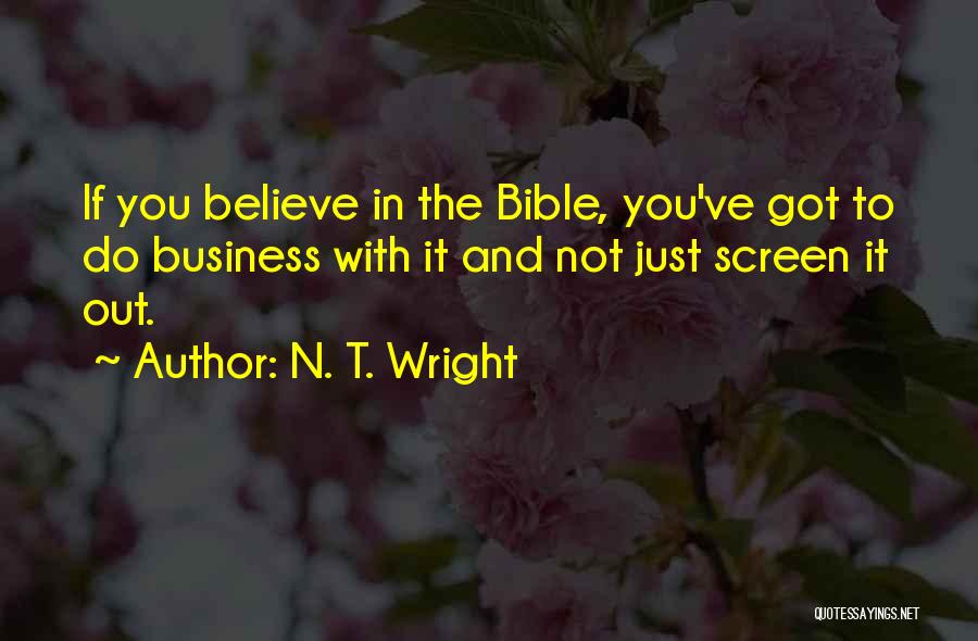 N. T. Wright Quotes: If You Believe In The Bible, You've Got To Do Business With It And Not Just Screen It Out.